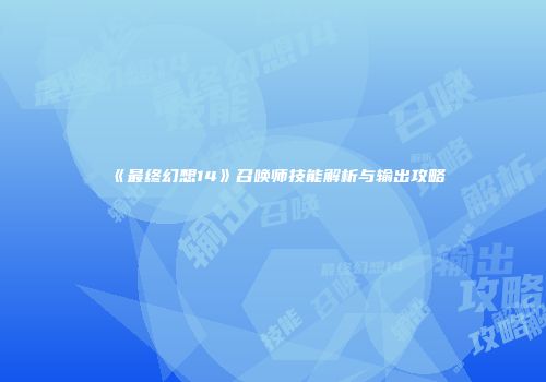 《最终幻想14》召唤师技能解析与输出攻略