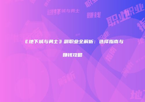 《地下城与勇士》副职业全解析：选择指南与赚钱攻略