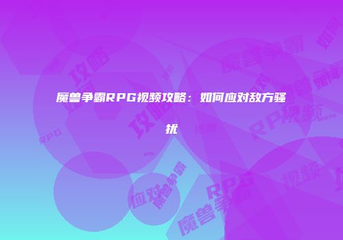 魔兽争霸RPG视频攻略：如何应对敌方骚扰