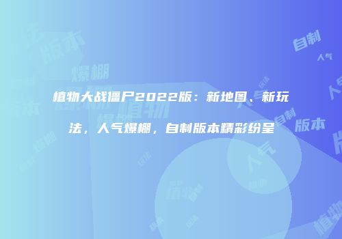 植物大战僵尸2022版：新地图、新玩法，人气爆棚，自制版本精彩纷呈
