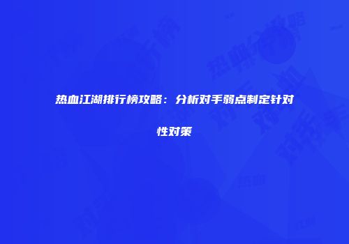 热血江湖排行榜攻略：分析对手弱点制定针对性对策