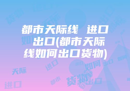 都市天际线 进口 出口(都市天际线如何出口货物)
