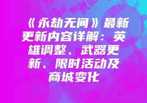 《永劫无间》最新更新内容详解：英雄调整、武器更新、限时活动及商城变化