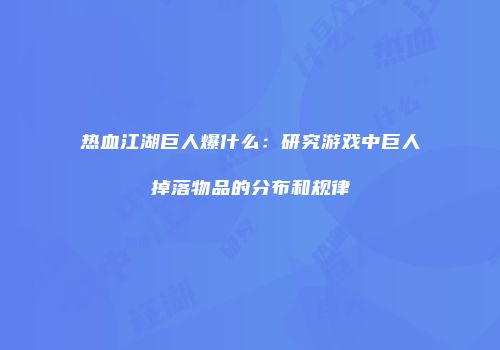 热血江湖巨人爆什么：研究游戏中巨人掉落物品的分布和规律