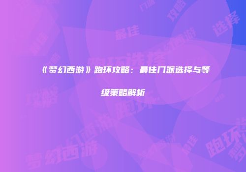 《梦幻西游》跑环攻略：最佳门派选择与等级策略解析
