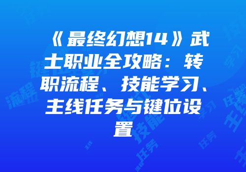 《最终幻想14》武士职业全攻略：转职流程、技能学习、主线任务与键位设置