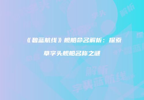 《碧蓝航线》舰船命名解析：探索草字头舰船名称之谜