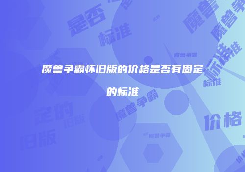 魔兽争霸怀旧版的价格是否有固定的标准