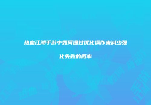 热血江湖手游中如何通过优化操作来减少强化失败的概率