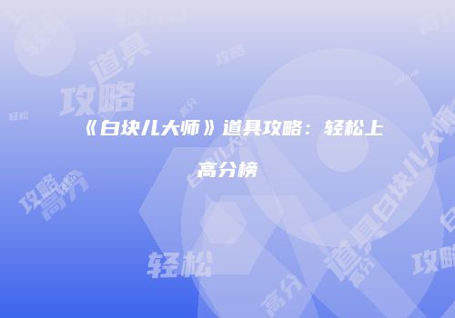 《白块儿大师》道具攻略：轻松上高分榜