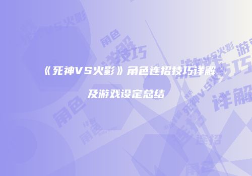《死神VS火影》角色连招技巧详解及游戏设定总结