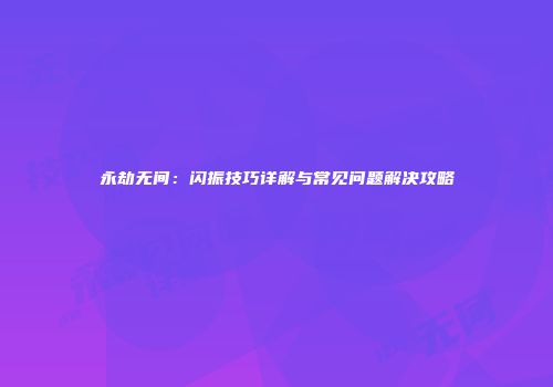 永劫无间：闪振技巧详解与常见问题解决攻略