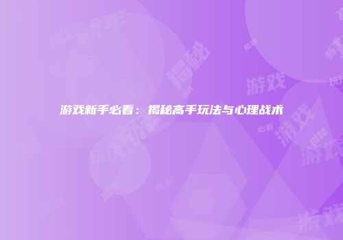 游戏新手必看：揭秘高手玩法与心理战术