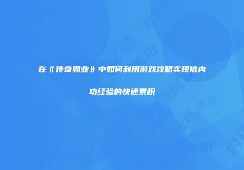 在《传奇霸业》中如何利用游戏攻略实现倍内功经验的快速累积