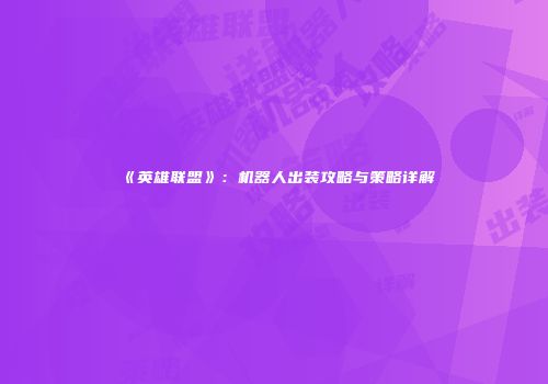 《英雄联盟》：机器人出装攻略与策略详解