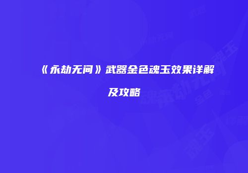 《永劫无间》武器金色魂玉效果详解及攻略