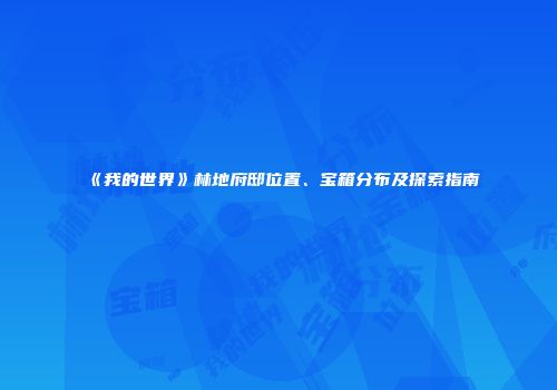 《我的世界》林地府邸位置、宝箱分布及探索指南