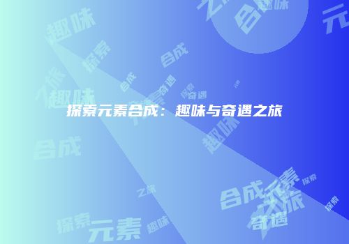 探索元素合成：趣味与奇遇之旅