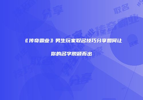 《传奇霸业》男生玩家取名技巧分享如何让你的名字脱颖而出