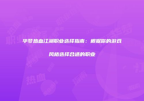 华梦热血江湖职业选择指南：根据你的游戏风格选择合适的职业
