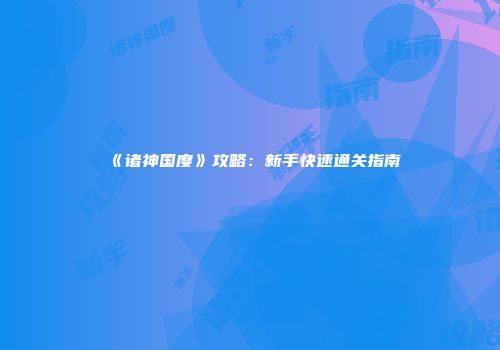 《诸神国度》攻略：新手快速通关指南