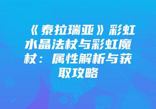 《泰拉瑞亚》彩虹水晶法杖与彩虹魔杖：属性解析与获取攻略