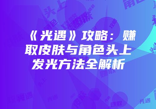 《光遇》攻略：赚取皮肤与角色头上发光方法全解析