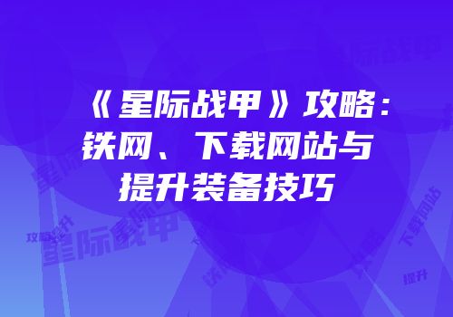 《星际战甲》攻略：铁网、下载网站与提升装备技巧