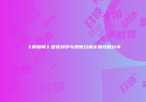 《阴阳师》悬赏封印与现世召唤实用攻略分享