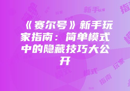 《赛尔号》新手玩家指南：简单模式中的隐藏技巧大公开