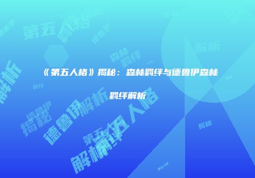 《第五人格》揭秘：森林羁绊与德鲁伊森林羁绊解析