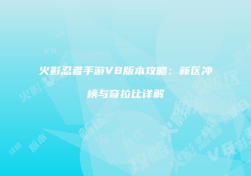 火影忍者手游V8版本攻略：新区冲榜与奇拉比详解