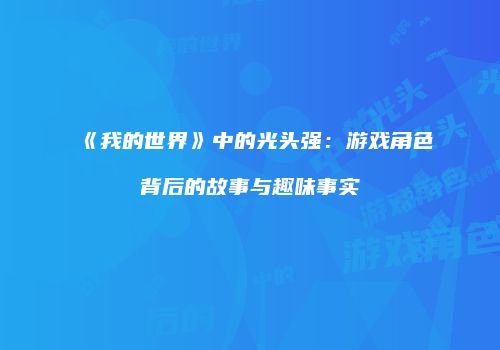 《我的世界》中的光头强：游戏角色背后的故事与趣味事实