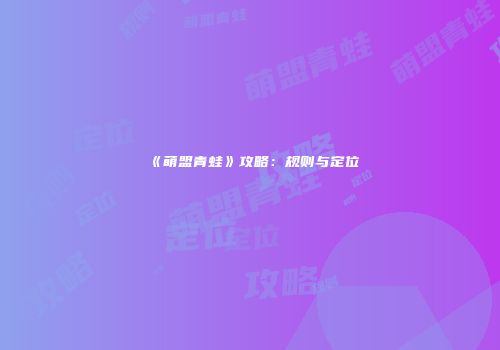 《萌盟青蛙》攻略：规则与定位