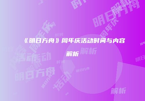 《明日方舟》周年庆活动时间与内容解析