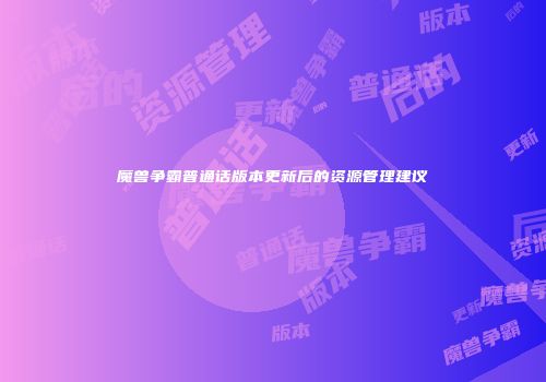 魔兽争霸普通话版本更新后的资源管理建议