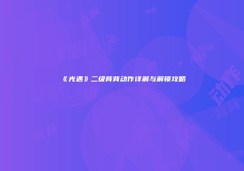 《光遇》二级背背动作详解与解锁攻略