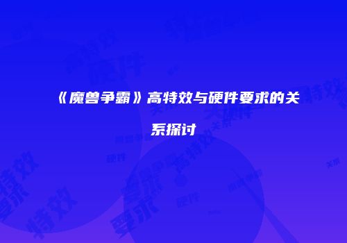 《魔兽争霸》高特效与硬件要求的关系探讨