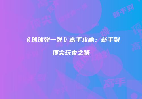 《球球弹一弹》高手攻略：新手到顶尖玩家之路