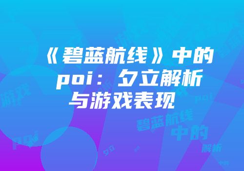《碧蓝航线》中的 poi：夕立解析与游戏表现