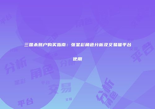 三国杀账户购买指南：张星彩角色分析及交易猫平台使用