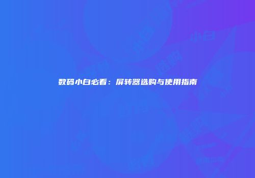 数码小白必看：屏转器选购与使用指南