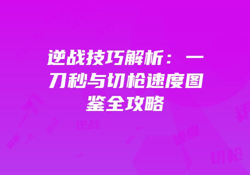 逆战技巧解析：一刀秒与切枪速度图鉴全攻略
