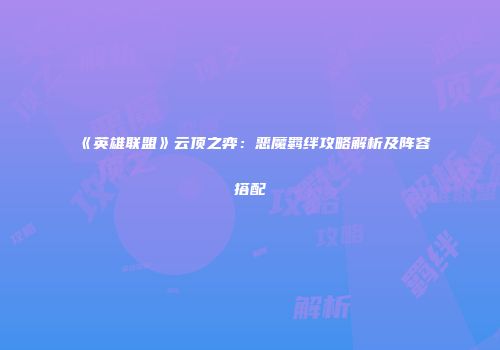 《英雄联盟》云顶之弈：恶魔羁绊攻略解析及阵容搭配