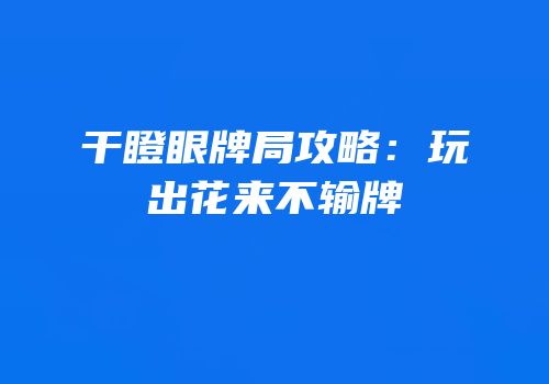 干瞪眼牌局攻略：玩出花来不输牌