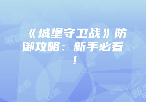 《城堡守卫战》防御攻略：新手必看！