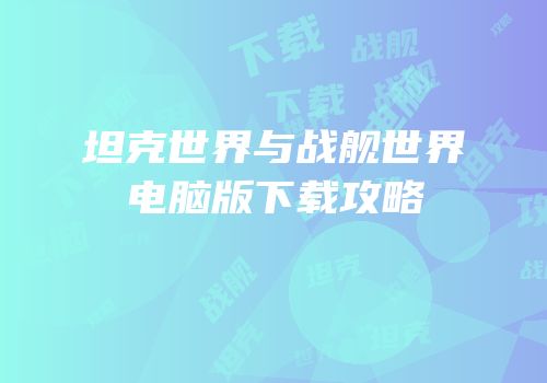 坦克世界与战舰世界电脑版下载攻略