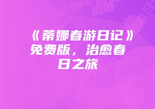 《蒂娜春游日记》免费版，治愈春日之旅