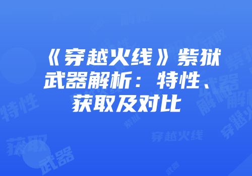 《穿越火线》紫狱武器解析：特性、获取及对比