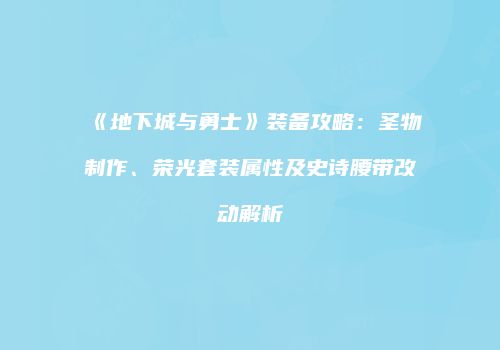 《地下城与勇士》装备攻略：圣物制作、荣光套装属性及史诗腰带改动解析